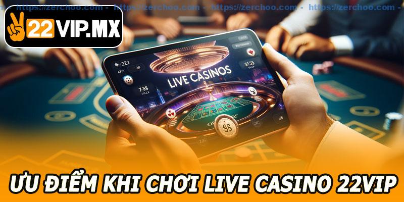 Ưu Điểm Khi Chơi Live Casino 22VIP